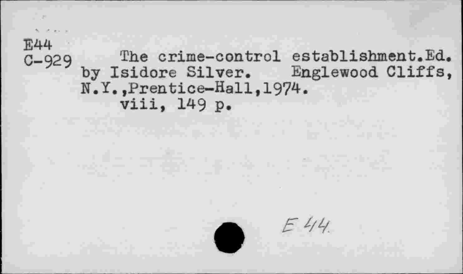 ﻿E44 C-929
The crime-control establishment.Ed. by Isidore Silver. Englewood. Cliffs N.Y.,Prentice-Hall,1974.
viii, 149 p.